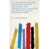 The Exhibition Speaker: Containing Farces, Dialogues, and Tableaux, with Exercises for Declamation in Prose and Verse The Exhibition Speaker: Containing Farces, Dialogues, and Tableaux, with Exercises for Declamation in Prose and Verse Kindle Hardcover Paperback