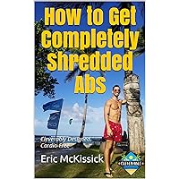 How to Get Completely Shredded Abs: Cleverably Designed. Cardio-Free How to Get Completely Shredded Abs: Cleverably Designed. Cardio-Free Kindle