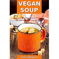 Vegan Soup: Fast and Easy Soup and Broth Recipes for Natural Weight Loss and Detox: Healthy Weight Loss Cooking and Cookbooks (Plant-based Souping and Soup Diet)