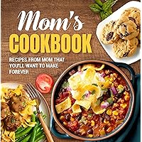 Mom's Cookbook: Recipes From Mom That You'll Want To Make Forever: Recipes That Prove Mom Knows Best Mom's Cookbook: Recipes From Mom That You'll Want To Make Forever: Recipes That Prove Mom Knows Best Kindle Paperback