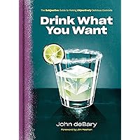 Drink What You Want: The Subjective Guide to Making Objectively Delicious Cocktails Drink What You Want: The Subjective Guide to Making Objectively Delicious Cocktails Hardcover Kindle