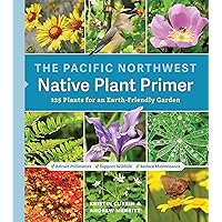 The Pacific Northwest Native Plant Primer: 225 Plants for an Earth-Friendly Garden The Pacific Northwest Native Plant Primer: 225 Plants for an Earth-Friendly Garden Paperback Kindle