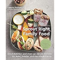 Sprout Right Family Food: Good Nutrition and Over 130 Simple Recipes for Baby, Toddler, and the Whole Family: A Cookbook Sprout Right Family Food: Good Nutrition and Over 130 Simple Recipes for Baby, Toddler, and the Whole Family: A Cookbook Paperback Kindle