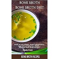 Bone Broth: Bone Broth Diet: Bone Broth Recipes: Guide to Lose Weight, Flight Inflammation, and Achieve Optimum Health, Plus Easy Bone Broth Recipes