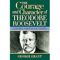 The Courage and Character of Theodore Roosevelt: A Hero Among Leaders The Courage and Character of Theodore Roosevelt: A Hero Among Leaders Paperback Hardcover