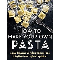 How to Make Your Own Pasta: Simple Techniques for Making Pasta Using Basic Store Cupboard Ingredients How to Make Your Own Pasta: Simple Techniques for Making Pasta Using Basic Store Cupboard Ingredients Kindle