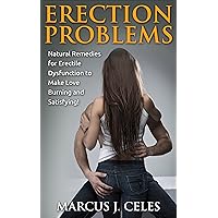 ERECTION PROBLEM: Natural Remedies for Erectile Dysfunction to Make Love Burning and Satisfying!