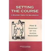 Setting the Course: A Strategic Vision for Immunization: Part 2: Summary of the Austin Workshop Setting the Course: A Strategic Vision for Immunization: Part 2: Summary of the Austin Workshop Kindle Paperback