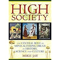 High Society: The Central Role of Mind-Altering Drugs in History, Science, and Culture High Society: The Central Role of Mind-Altering Drugs in History, Science, and Culture Paperback Kindle