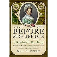 Before Mrs Beeton: Elizabeth Raffald, England's Most Influential Housekeeper Before Mrs Beeton: Elizabeth Raffald, England's Most Influential Housekeeper Hardcover Kindle