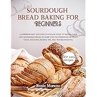 Sourdough bread baking for beginners: Comprehensive and Easy-to-Follow Guide to Making Your Own Sourdough Bread at Home with No Experience or Fancy Tools, Including Recipes, Tips, and Troubleshooting Sourdough bread baking for beginners: Comprehensive and Easy-to-Follow Guide to Making Your Own Sourdough Bread at Home with No Experience or Fancy Tools, Including Recipes, Tips, and Troubleshooting Kindle Paperback
