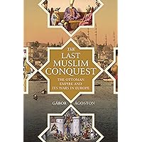 The Last Muslim Conquest: The Ottoman Empire and Its Wars in Europe The Last Muslim Conquest: The Ottoman Empire and Its Wars in Europe Kindle Paperback Hardcover