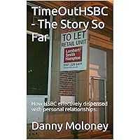 TimeOutHSBC - The Story So Far No.1: How HSBC effectively dispensed with personal relationships. (TimeOutSeries) TimeOutHSBC - The Story So Far No.1: How HSBC effectively dispensed with personal relationships. (TimeOutSeries) Kindle