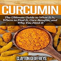 Curcumin: The Ultimate Guide to What It Is, Where to Find It, Core Benefits, and Why You Need It Curcumin: The Ultimate Guide to What It Is, Where to Find It, Core Benefits, and Why You Need It Audible Audiobook