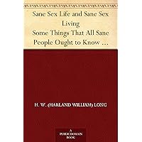 Sane Sex Life and Sane Sex Living Some Things That All Sane People Ought to Know About Sex Nature and Sex Functioning; Its Place in the Economy of Life, Its Proper Training and Righteous Exercise Sane Sex Life and Sane Sex Living Some Things That All Sane People Ought to Know About Sex Nature and Sex Functioning; Its Place in the Economy of Life, Its Proper Training and Righteous Exercise Kindle Hardcover Paperback MP3 CD Library Binding