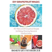 DIY Grapefruit Magic: 40+ Natural DIY Grapefruit Recipes for Eating, Cleaning, Beauty and Healthy Living DIY Grapefruit Magic: 40+ Natural DIY Grapefruit Recipes for Eating, Cleaning, Beauty and Healthy Living Kindle