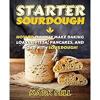 STARTER SOURDOUGH: How To Quickly Make Baking Loaves, Pizza, Pancakes, and more with Sourdough! (Starter sourdogh) STARTER SOURDOUGH: How To Quickly Make Baking Loaves, Pizza, Pancakes, and more with Sourdough! (Starter sourdogh) Kindle Hardcover Paperback