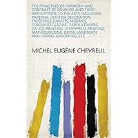 The Principles of Harmony and Contrast of Colours, and Their Applications to the Arts: Including Painting, Interior Decoration, Tapestries, Carpets, Mosaics, ... Dress, Landscape and Flower Gardening, Etc The Principles of Harmony and Contrast of Colours, and Their Applications to the Arts: Including Painting, Interior Decoration, Tapestries, Carpets, Mosaics, ... Dress, Landscape and Flower Gardening, Etc Kindle