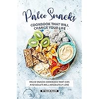 Paleo Snacks Cookbook That Will Change Your Life: Paleo Snacks Cookbook That Kids and Adults Will Absolutely Love Paleo Snacks Cookbook That Will Change Your Life: Paleo Snacks Cookbook That Kids and Adults Will Absolutely Love Kindle Paperback