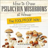 How to Grow Psilocybin Mushrooms at Home the FOOLPROOF Way: An All-Inclusive Beginner's Guide to Easily Grow Psychedelic Magic Mushrooms in Your Own Home How to Grow Psilocybin Mushrooms at Home the FOOLPROOF Way: An All-Inclusive Beginner's Guide to Easily Grow Psychedelic Magic Mushrooms in Your Own Home Audible Audiobook Paperback Kindle