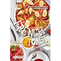 The French Toast Cookbook: Simple & Delicious Recipes for Every Morning The French Toast Cookbook: Simple & Delicious Recipes for Every Morning Kindle Paperback