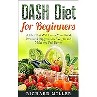 DASH Diet for Beginners: A Diet That Will Lower Your Blood Pressure, Help You Lose Weight, and Make You Feel Better DASH Diet for Beginners: A Diet That Will Lower Your Blood Pressure, Help You Lose Weight, and Make You Feel Better Kindle