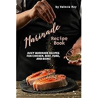 Marinade Recipe Book: Juicy Marinade Recipes for Chicken, Beef, Pork, and More! Marinade Recipe Book: Juicy Marinade Recipes for Chicken, Beef, Pork, and More! Kindle Paperback