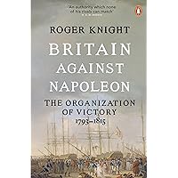 Britain Against Napoleon: The Organization of Victory, 1793-1815 Britain Against Napoleon: The Organization of Victory, 1793-1815 Kindle Hardcover Paperback Bunko