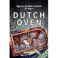 Beginners Cookbook and Guide for using a Dutch Oven: The Most Delicious and Simplest Dutch Oven Recipes Beginners Cookbook and Guide for using a Dutch Oven: The Most Delicious and Simplest Dutch Oven Recipes Kindle Paperback
