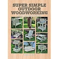 Super Simple Outdoor Woodworking: 15 Practical Weekend Projects Super Simple Outdoor Woodworking: 15 Practical Weekend Projects Paperback