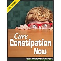 Cure Constipation Now - 10 Fast Ways to Your Constipation Relief
