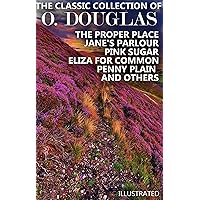 The Classic Collection of O. Douglas. Illustrated: The Proper Place, Jane's Parlour, Pink Sugar, Eliza for Common, Penny Plain and others The Classic Collection of O. Douglas. Illustrated: The Proper Place, Jane's Parlour, Pink Sugar, Eliza for Common, Penny Plain and others Kindle