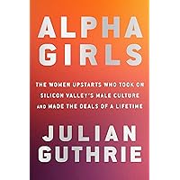Alpha Girls: The Women Upstarts Who Took On Silicon Valley's Male Culture and Made the Deals of a Lifetime Alpha Girls: The Women Upstarts Who Took On Silicon Valley's Male Culture and Made the Deals of a Lifetime Hardcover Audible Audiobook Kindle Paperback