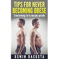 Tips For Never Becoming Obese: Obesity In America Transforming Fat To Muscles Quickly (Weight Loss Book 1001) Tips For Never Becoming Obese: Obesity In America Transforming Fat To Muscles Quickly (Weight Loss Book 1001) Kindle