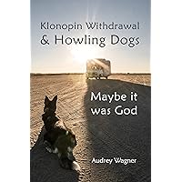 Klonopin Withdrawal & Howling Dogs: Maybe it was God Klonopin Withdrawal & Howling Dogs: Maybe it was God Kindle Paperback