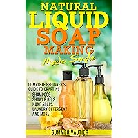 Natural Liquid Soap Making...Made Simple: Complete Beginner’s Guide to Crafting Shampoos, Shower Gels, Hand Soaps, Laundry Soap, and More! Natural Liquid Soap Making...Made Simple: Complete Beginner’s Guide to Crafting Shampoos, Shower Gels, Hand Soaps, Laundry Soap, and More! Kindle