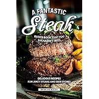 A Fantastic Steak Recipe Book That You Shouldn't Miss: Delicious Recipes for Juicy Steaks and Side Dishes A Fantastic Steak Recipe Book That You Shouldn't Miss: Delicious Recipes for Juicy Steaks and Side Dishes Kindle Paperback