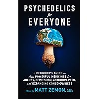 Psychedelics For Everyone: A Beginner’s Guide to these Powerful Medicines for Anxiety, Depression, Addiction, PTSD, and Expanding Consciousness Psychedelics For Everyone: A Beginner’s Guide to these Powerful Medicines for Anxiety, Depression, Addiction, PTSD, and Expanding Consciousness Kindle Audible Audiobook Paperback Hardcover