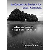 An Optimist is Buried with a Wine Collection: a Journey through Stage-4 Throat Cancer An Optimist is Buried with a Wine Collection: a Journey through Stage-4 Throat Cancer Kindle Paperback