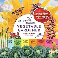 The Creative Vegetable Gardener: 60 Ways to Cultivate Joy, Playfulness, and Beauty along with a Bounty of Food The Creative Vegetable Gardener: 60 Ways to Cultivate Joy, Playfulness, and Beauty along with a Bounty of Food Paperback Kindle