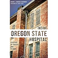 Inside Oregon State Hospital: A History of Tragedy and Triumph Inside Oregon State Hospital: A History of Tragedy and Triumph Kindle Paperback Hardcover