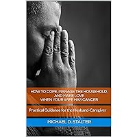 How to Cope, Manage the Household, and Make Love When Your Wife Has Cancer: Practical Guidance for the Husband-Caregiver