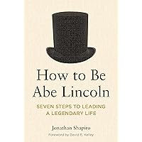 How to Be Abe Lincoln: Seven Steps to Leading a Legendary Life How to Be Abe Lincoln: Seven Steps to Leading a Legendary Life Paperback Kindle