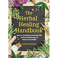 The Herbal Healing Handbook: How to Use Plants, Essential Oils and Aromatherapy as Natural Remedies (Herbal Remedies) The Herbal Healing Handbook: How to Use Plants, Essential Oils and Aromatherapy as Natural Remedies (Herbal Remedies) Paperback Kindle