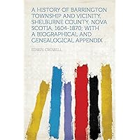 A History of Barrington Township and Vicinity, Shelburne County, Nova Scotia, 1604-1870; With a Biographical and Genealogical Appendix