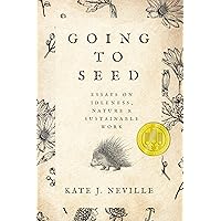 Going to Seed: Essays on Idleness, Nature, and Sustainable Work (Sowell Emerging Writers Prize) Going to Seed: Essays on Idleness, Nature, and Sustainable Work (Sowell Emerging Writers Prize) Paperback Kindle