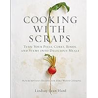 Cooking with Scraps: Turn Your Peels, Cores, Rinds, and Stems into Delicious Meals Cooking with Scraps: Turn Your Peels, Cores, Rinds, and Stems into Delicious Meals Hardcover Kindle