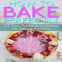 How to Bake Perfectly: 101 Tips, Tricks and Cheats for Baking Recipes How to Bake Perfectly: 101 Tips, Tricks and Cheats for Baking Recipes Paperback Audible Audiobook