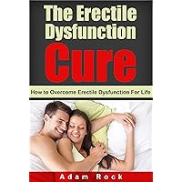 The Erectile Dysfunction Cure - How to Overcome Erectile Dysfunction for Life (Dysfunction, cure, addiction)