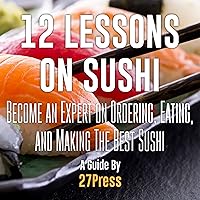 12 Lessons on Sushi: Become an Expert on Ordering, Eating, and Making the Best Sushi 12 Lessons on Sushi: Become an Expert on Ordering, Eating, and Making the Best Sushi Kindle Audible Audiobook Paperback